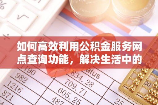 九台如何高效利用公积金服务网点查询功能，解决生活中的资金难题