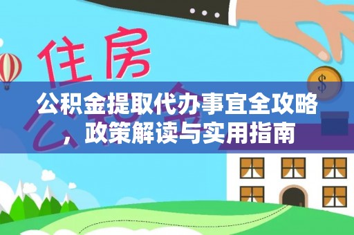 九台公积金提取代办事宜全攻略，政策解读与实用指南