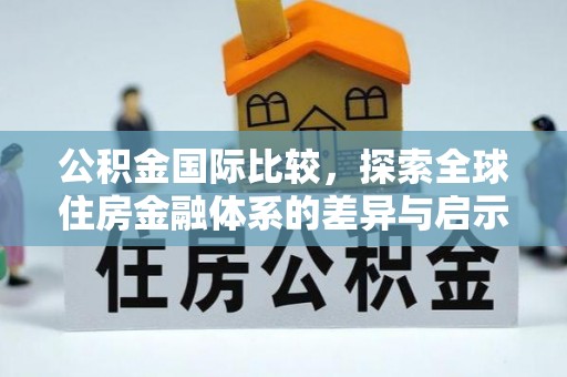 九台公积金国际比较，探索全球住房金融体系的差异与启示