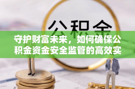 九台守护财富未来，如何确保公积金资金安全监管的高效实施