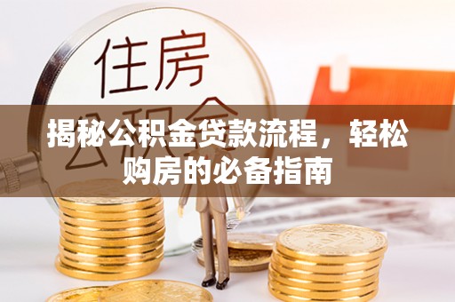 九台揭秘公积金贷款流程，轻松购房的必备指南