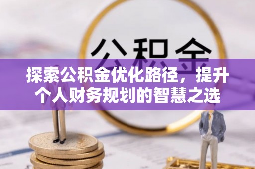 九台探索公积金优化路径，提升个人财务规划的智慧之选