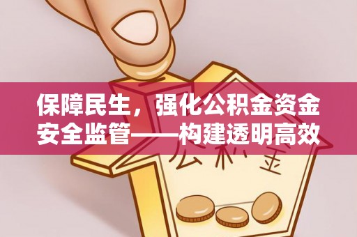 九台保障民生，强化公积金资金安全监管——构建透明高效的管理体系