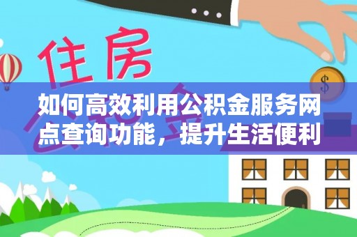 九台如何高效利用公积金服务网点查询功能，提升生活便利性