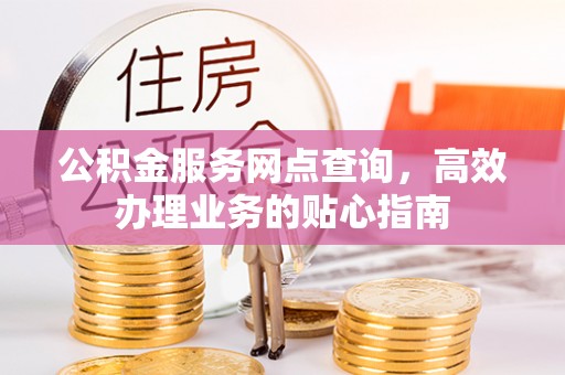 九台公积金服务网点查询，高效办理业务的贴心指南
