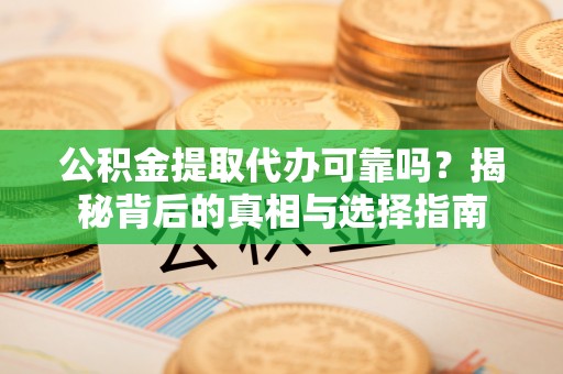 九台公积金提取代办可靠吗？揭秘背后的真相与选择指南