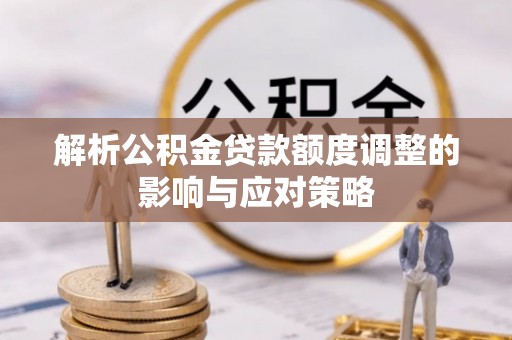 九台解析公积金贷款额度调整的影响与应对策略