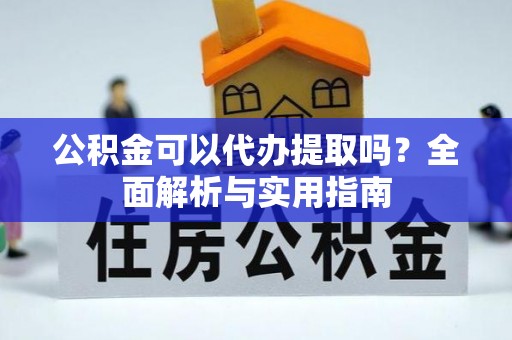 九台公积金可以代办提取吗？全面解析与实用指南