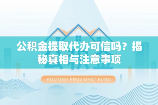 九台公积金提取代办可信吗？揭秘真相与注意事项