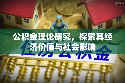 九台公积金理论研究，探索其经济价值与社会影响