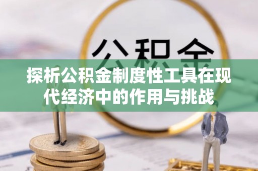 九台探析公积金制度性工具在现代经济中的作用与挑战