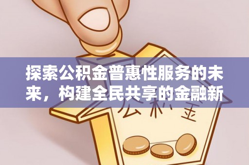 九台探索公积金普惠性服务的未来，构建全民共享的金融新生态