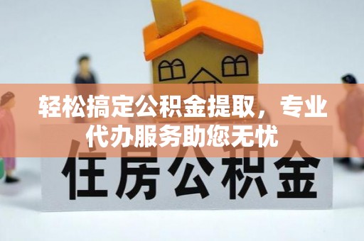 九台轻松搞定公积金提取，专业代办服务助您无忧