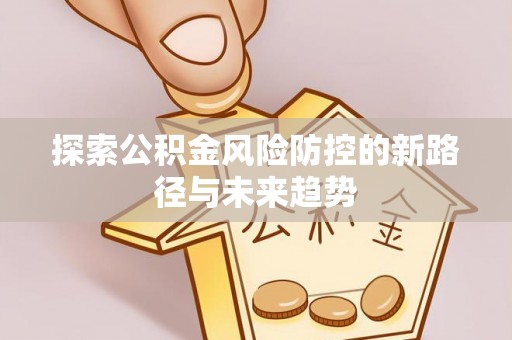九台探索公积金风险防控的新路径与未来趋势