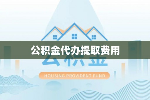 九台公积金代办提取费用