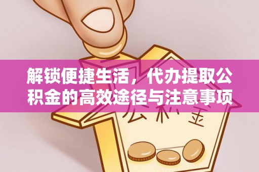 九台解锁便捷生活，代办提取公积金的高效途径与注意事项