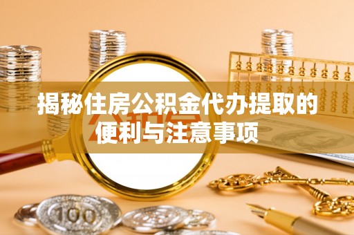 九台揭秘住房公积金代办提取的便利与注意事项