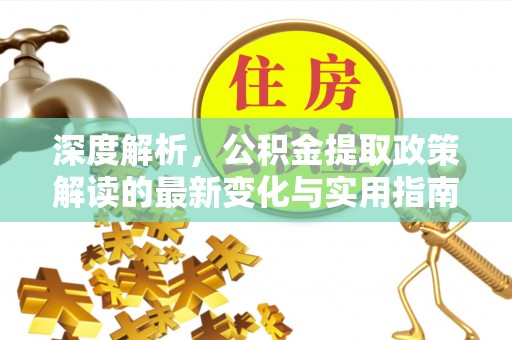 九台深度解析，公积金提取政策解读的最新变化与实用指南