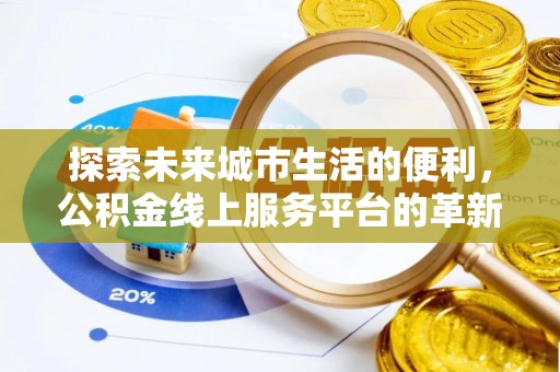 九台探索未来城市生活的便利，公积金线上服务平台的革新与机遇