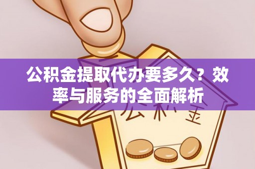 九台公积金提取代办要多久？效率与服务的全面解析