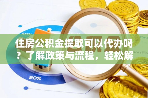 九台住房公积金提取可以代办吗？了解政策与流程，轻松解决你的疑问