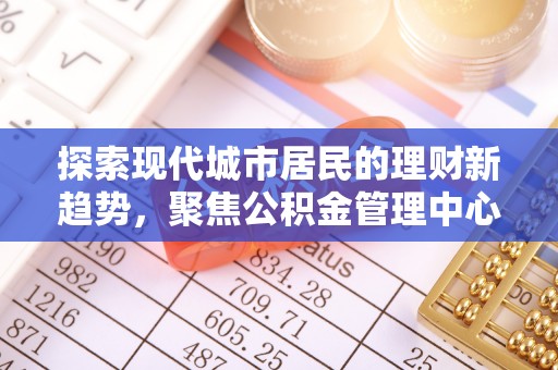 九台探索现代城市居民的理财新趋势，聚焦公积金管理中心的服务创新