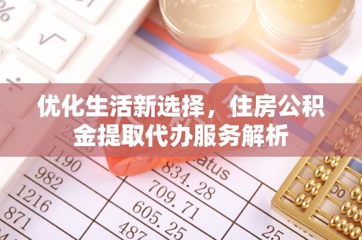 九台优化生活新选择，住房公积金提取代办服务解析