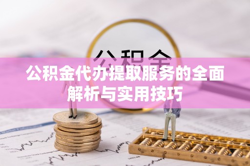 九台公积金代办提取服务的全面解析与实用技巧
