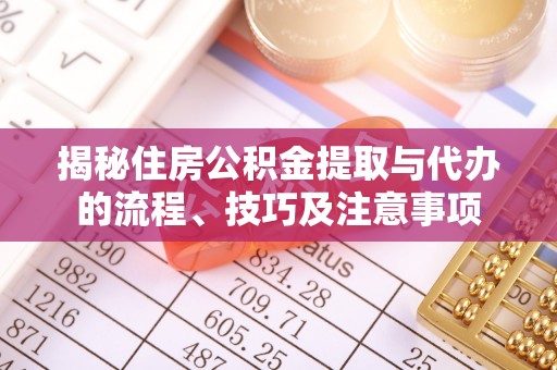 九台揭秘住房公积金提取与代办的流程、技巧及注意事项