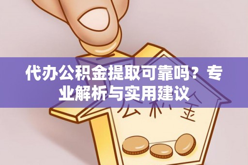九台代办公积金提取可靠吗？专业解析与实用建议