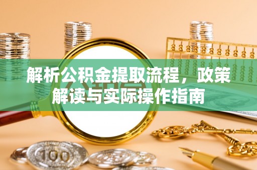 九台解析公积金提取流程，政策解读与实际操作指南