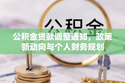 九台公积金贷款调整通知，政策新动向与个人财务规划
