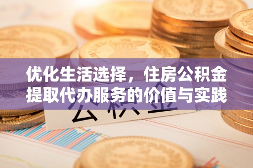 九台优化生活选择，住房公积金提取代办服务的价值与实践