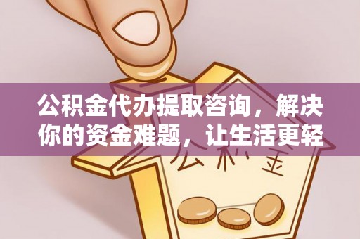 九台公积金代办提取咨询，解决你的资金难题，让生活更轻松