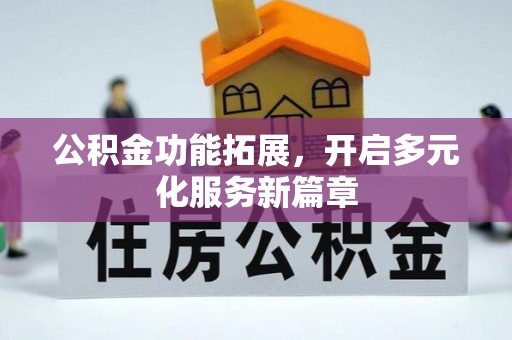 九台公积金功能拓展，开启多元化服务新篇章