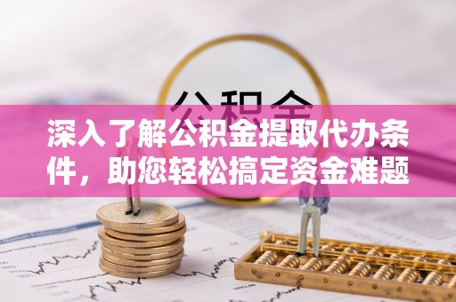 九台深入了解公积金提取代办条件，助您轻松搞定资金难题