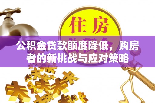 九台公积金贷款额度降低，购房者的新挑战与应对策略
