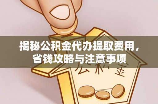 九台揭秘公积金代办提取费用，省钱攻略与注意事项