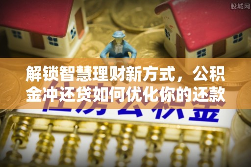 九台解锁智慧理财新方式，公积金冲还贷如何优化你的还款计划