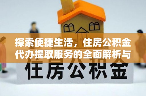 九台探索便捷生活，住房公积金代办提取服务的全面解析与优势
