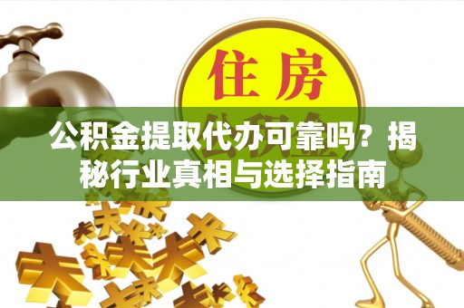 九台公积金提取代办可靠吗？揭秘行业真相与选择指南