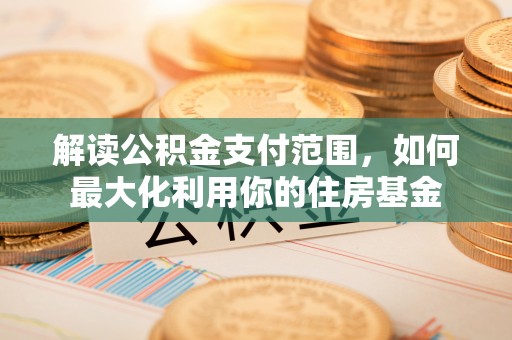 九台解读公积金支付范围，如何最大化利用你的住房基金