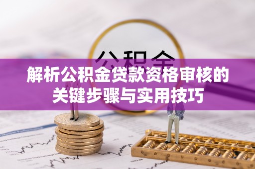 九台解析公积金贷款资格审核的关键步骤与实用技巧