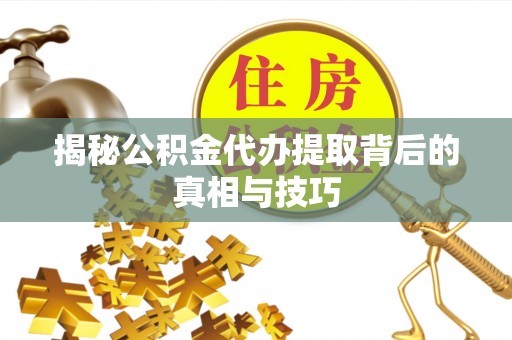九台揭秘公积金代办提取背后的真相与技巧