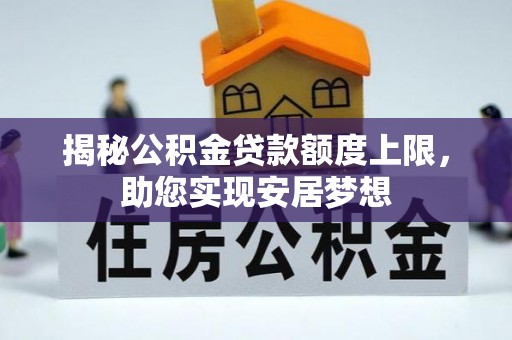 九台揭秘公积金贷款额度上限，助您实现安居梦想