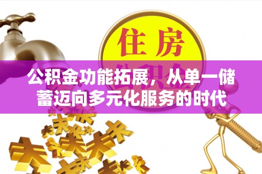 九台公积金功能拓展，从单一储蓄迈向多元化服务的时代
