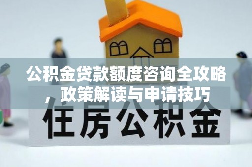 九台公积金贷款额度咨询全攻略，政策解读与申请技巧