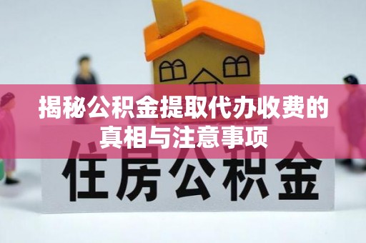 九台揭秘公积金提取代办收费的真相与注意事项