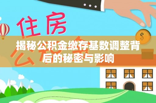 九台揭秘公积金缴存基数调整背后的秘密与影响