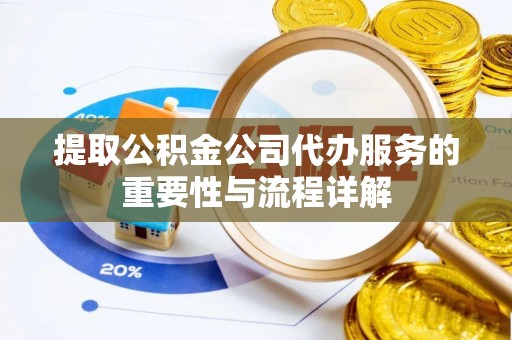 九台提取公积金公司代办服务的重要性与流程详解